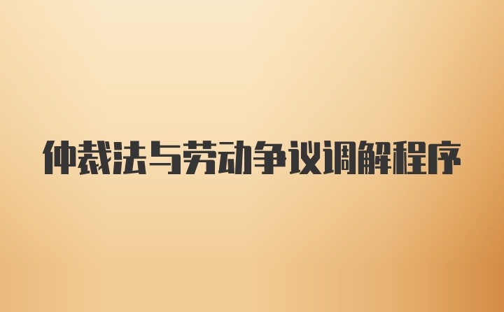 仲裁法与劳动争议调解程序