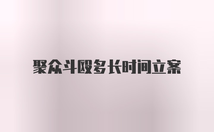 聚众斗殴多长时间立案