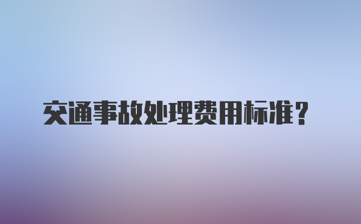 交通事故处理费用标准？