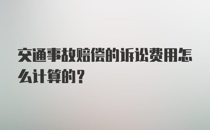 交通事故赔偿的诉讼费用怎么计算的？