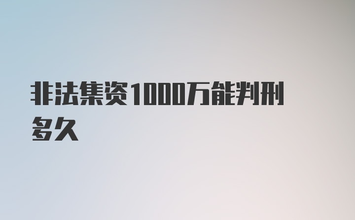 非法集资1000万能判刑多久