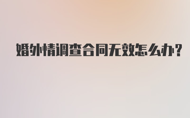 婚外情调查合同无效怎么办？