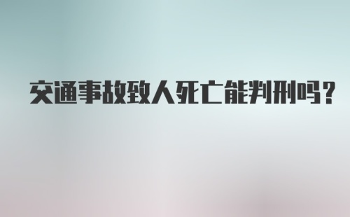 交通事故致人死亡能判刑吗？