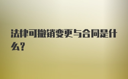 法律可撤销变更与合同是什么？