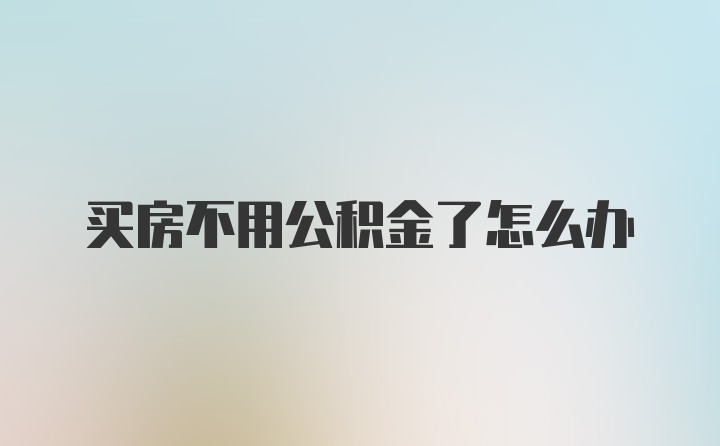 买房不用公积金了怎么办