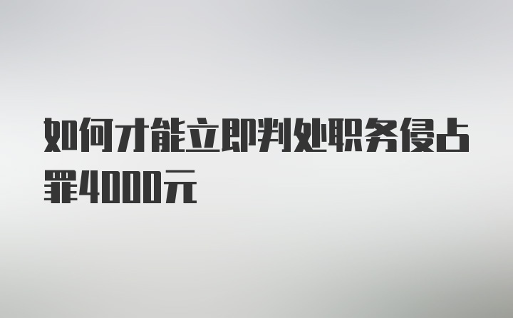 如何才能立即判处职务侵占罪4000元