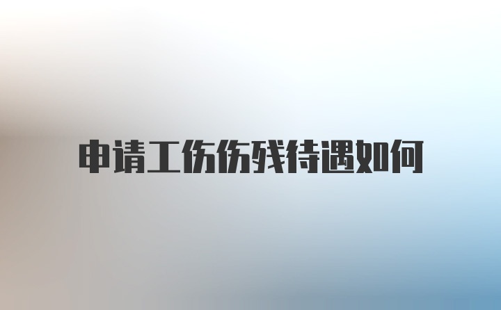 申请工伤伤残待遇如何