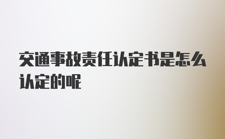 交通事故责任认定书是怎么认定的呢