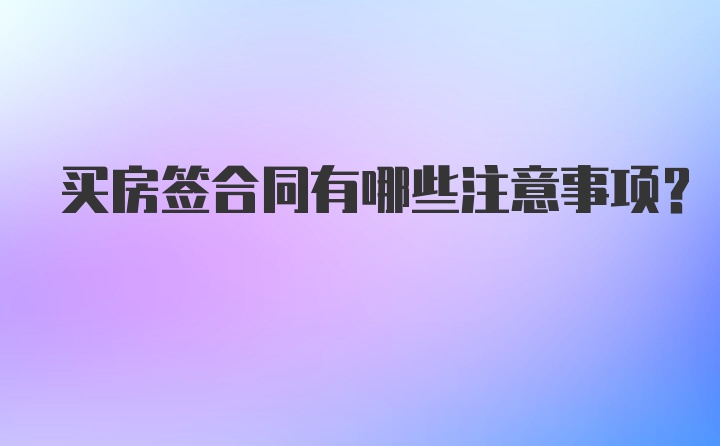 买房签合同有哪些注意事项？