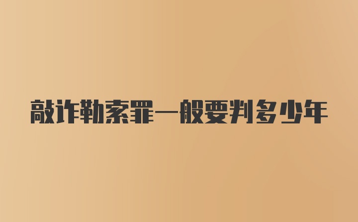 敲诈勒索罪一般要判多少年