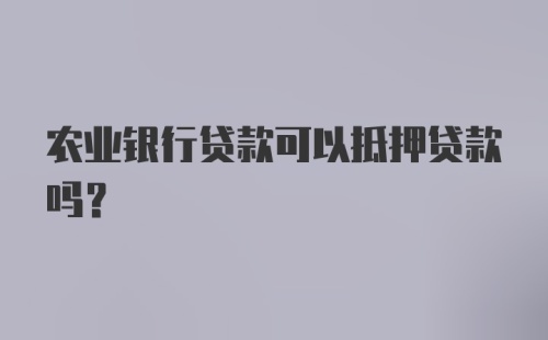 农业银行贷款可以抵押贷款吗？