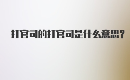 打官司的打官司是什么意思？