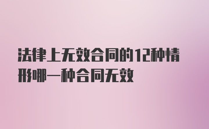 法律上无效合同的12种情形哪一种合同无效