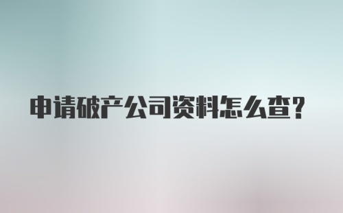 申请破产公司资料怎么查？