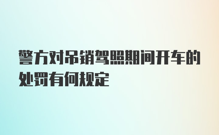 警方对吊销驾照期间开车的处罚有何规定