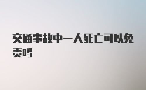 交通事故中一人死亡可以免责吗