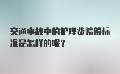 交通事故中的护理费赔偿标准是怎样的呢？