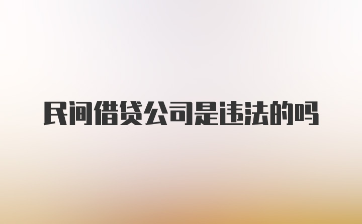 民间借贷公司是违法的吗