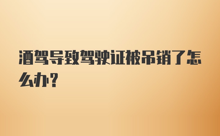 酒驾导致驾驶证被吊销了怎么办？