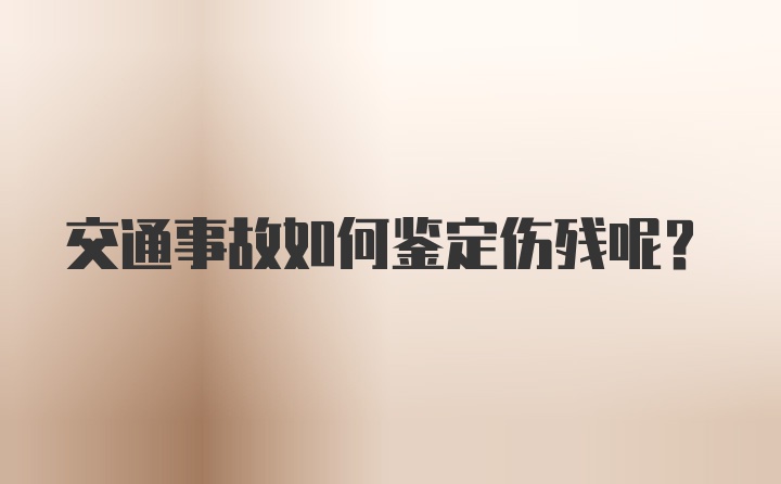 交通事故如何鉴定伤残呢？