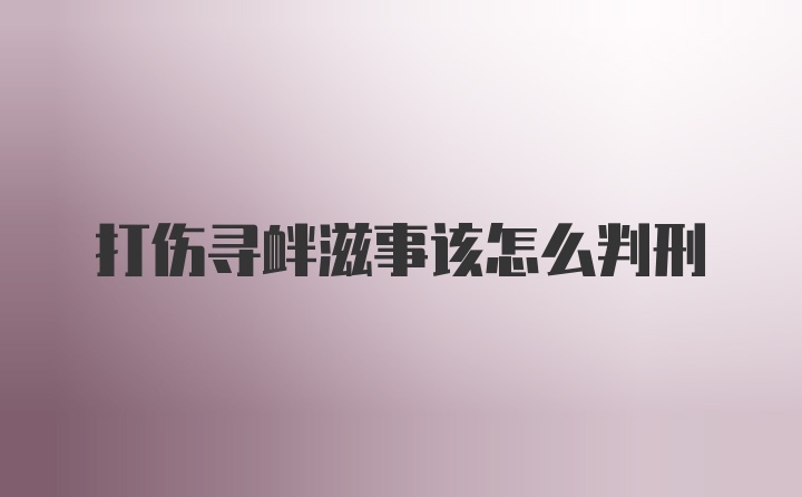 打伤寻衅滋事该怎么判刑