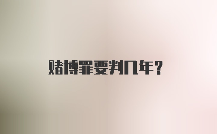 赌博罪要判几年？