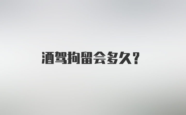 酒驾拘留会多久？