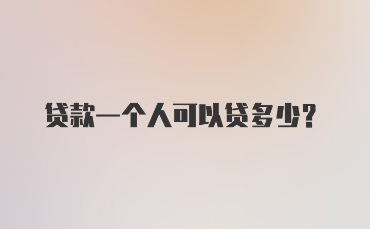 贷款一个人可以贷多少？