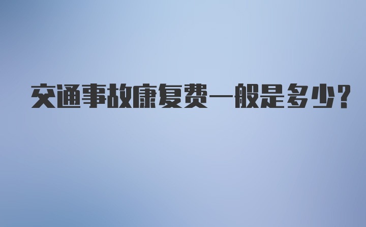 交通事故康复费一般是多少？