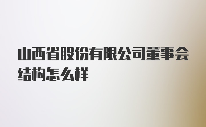 山西省股份有限公司董事会结构怎么样