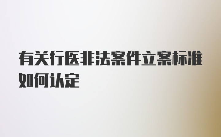 有关行医非法案件立案标准如何认定