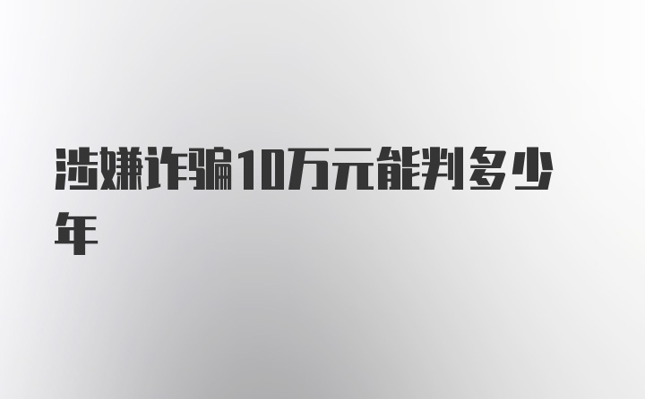 涉嫌诈骗10万元能判多少年