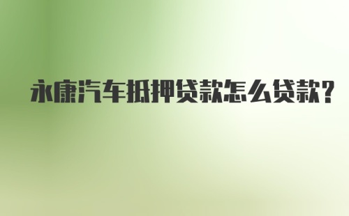 永康汽车抵押贷款怎么贷款？