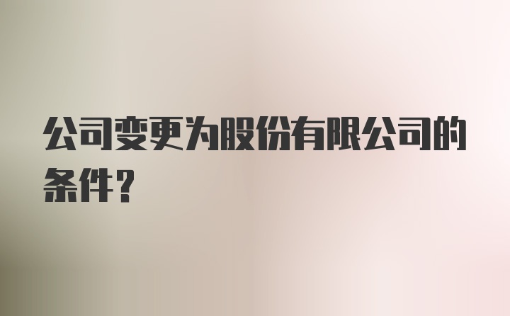 公司变更为股份有限公司的条件?