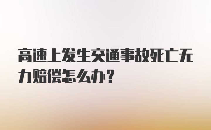 高速上发生交通事故死亡无力赔偿怎么办？