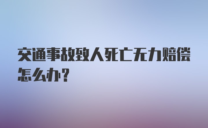 交通事故致人死亡无力赔偿怎么办？