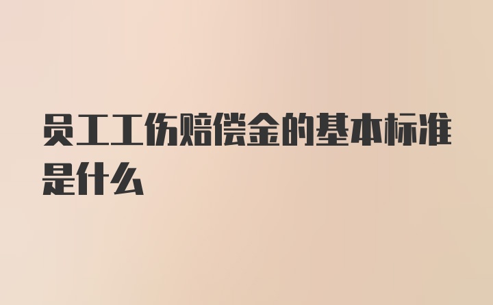 员工工伤赔偿金的基本标准是什么