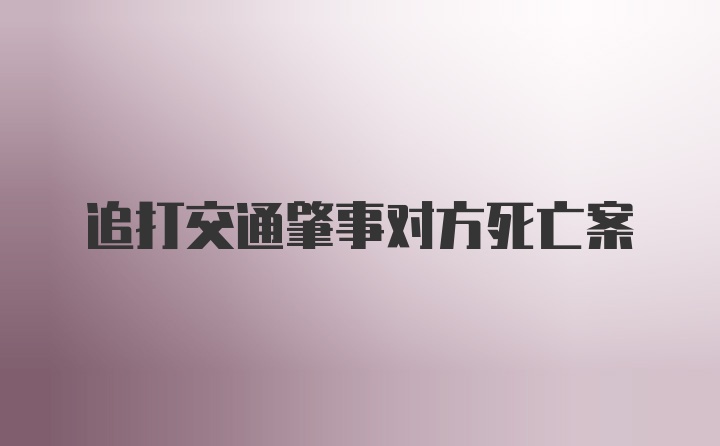 追打交通肇事对方死亡案