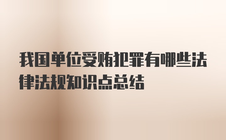 我国单位受贿犯罪有哪些法律法规知识点总结