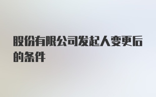 股份有限公司发起人变更后的条件