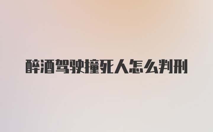 醉酒驾驶撞死人怎么判刑