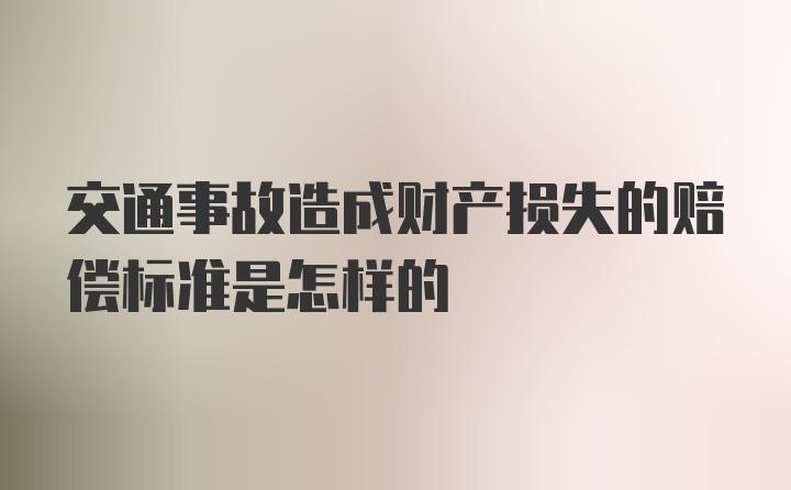 交通事故造成财产损失的赔偿标准是怎样的