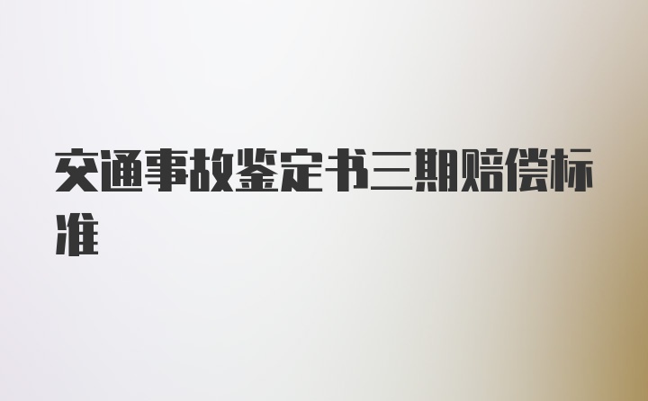 交通事故鉴定书三期赔偿标准