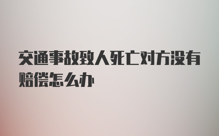 交通事故致人死亡对方没有赔偿怎么办