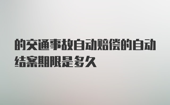 的交通事故自动赔偿的自动结案期限是多久