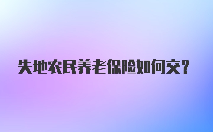 失地农民养老保险如何交？