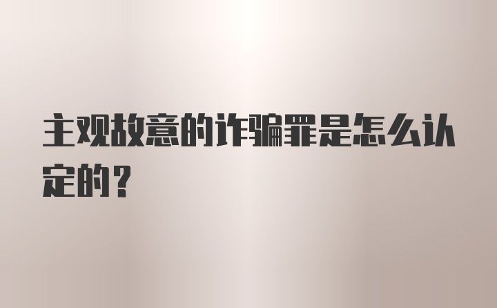 主观故意的诈骗罪是怎么认定的？