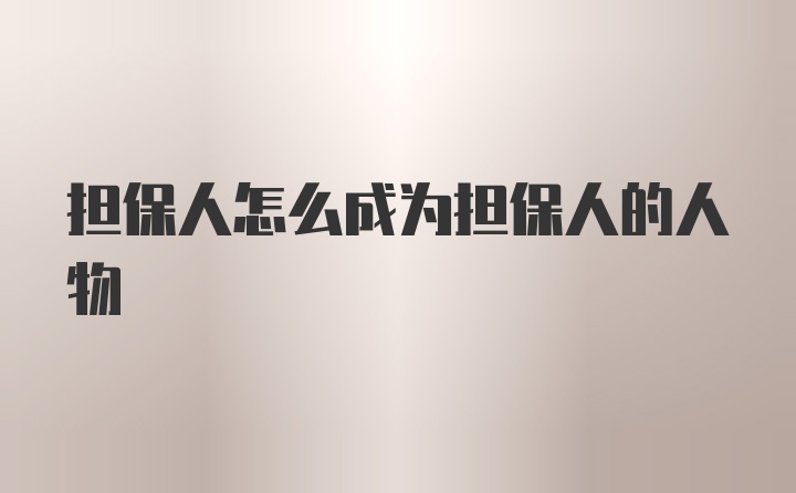 担保人怎么成为担保人的人物