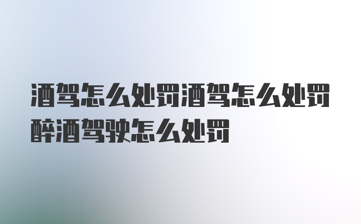 酒驾怎么处罚酒驾怎么处罚醉酒驾驶怎么处罚