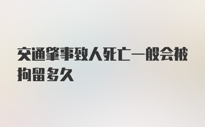 交通肇事致人死亡一般会被拘留多久